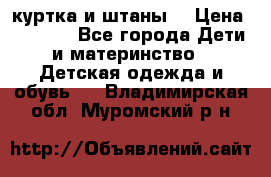 куртка и штаны. › Цена ­ 1 500 - Все города Дети и материнство » Детская одежда и обувь   . Владимирская обл.,Муромский р-н